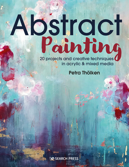 Abstract Painting: 20 Projects and Creative Techniques in Acrylic & Mixed Media